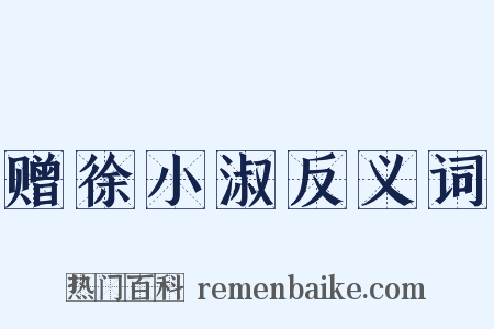 赠徐小淑反义词是什么意思的图片
